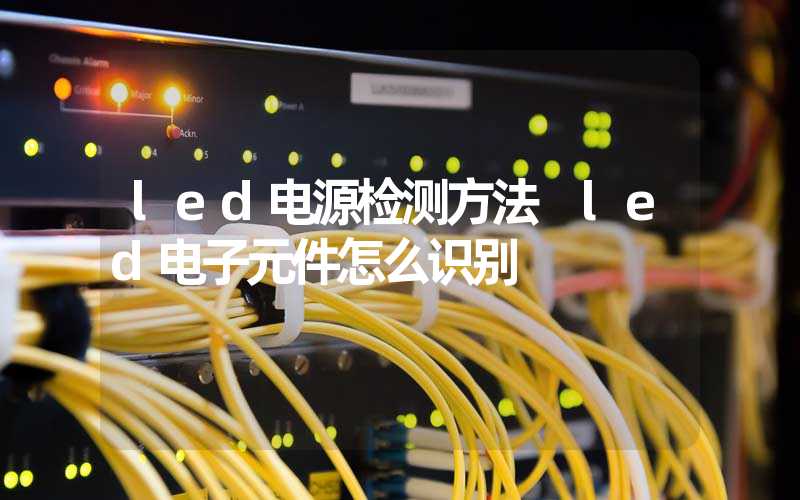 led电源检测方法 led电子元件怎么识别